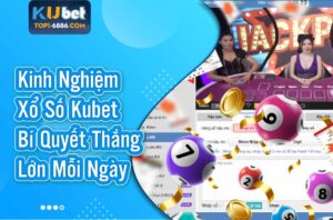 Kinh Nghiệm Xổ Số Kubet - Bí Quyết Thắng Lớn Mỗi Ngày