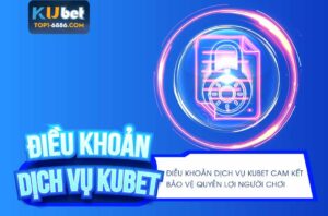 Điều khoản dịch vụ Kubet đảm bảo tối đa quyền lợi người chơi
