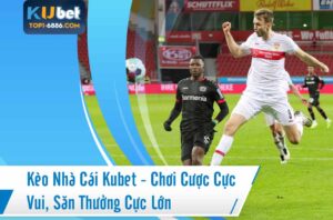 Kèo nhà cái Kubet mang tới nhiều cơ hội săn thưởng