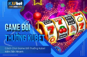 Mẹo chơi game đổi thưởng kubet