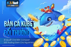 Hướng dẫn cách chơi bắn cá kubet đổi thưởng