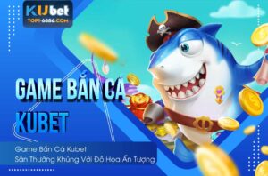 Khám phá chi tiết thông tin của game bắn cá kubet