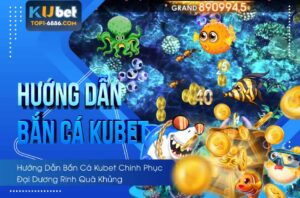 Tất tần tật thông tin hướng dẫn bắn cá kubet